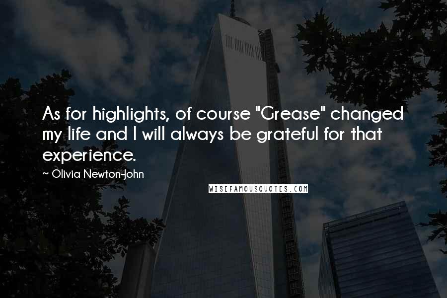 Olivia Newton-John Quotes: As for highlights, of course "Grease" changed my life and I will always be grateful for that experience.