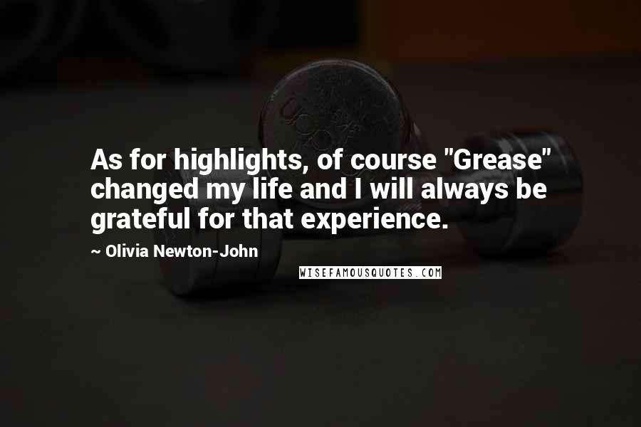 Olivia Newton-John Quotes: As for highlights, of course "Grease" changed my life and I will always be grateful for that experience.