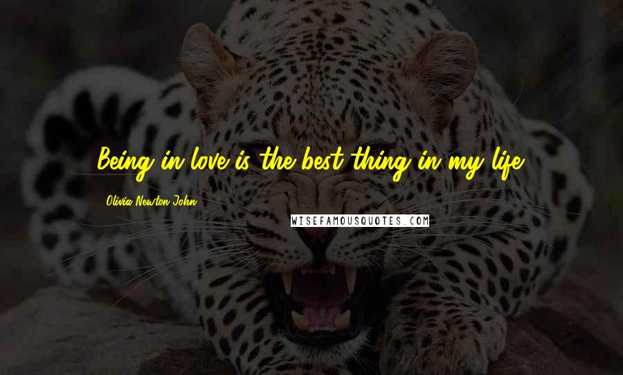 Olivia Newton-John Quotes: Being in love is the best thing in my life.