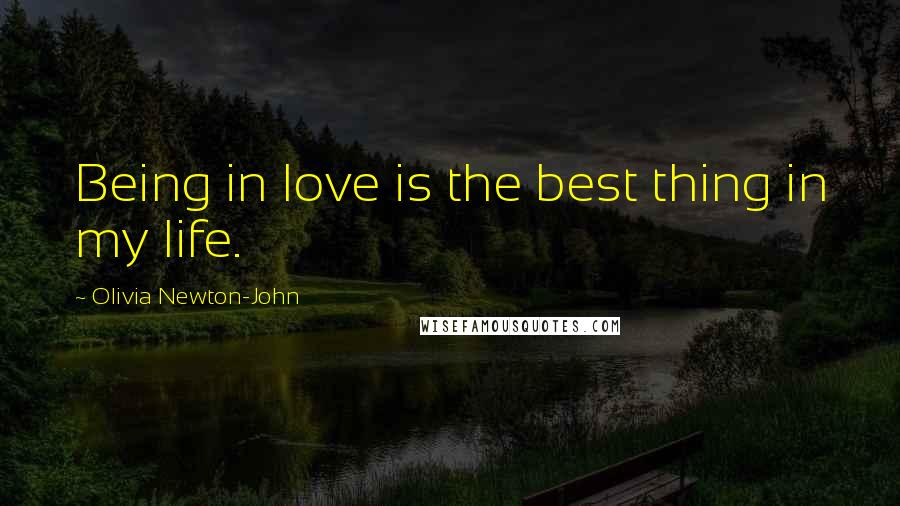 Olivia Newton-John Quotes: Being in love is the best thing in my life.