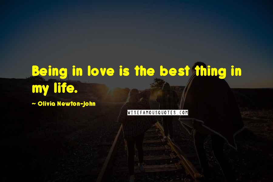 Olivia Newton-John Quotes: Being in love is the best thing in my life.