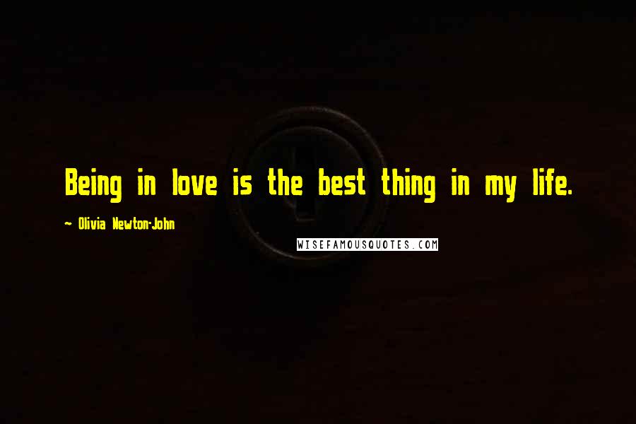 Olivia Newton-John Quotes: Being in love is the best thing in my life.