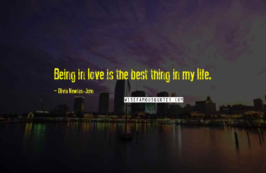 Olivia Newton-John Quotes: Being in love is the best thing in my life.