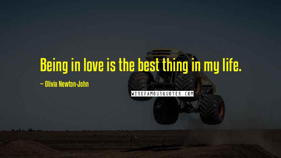 Olivia Newton-John Quotes: Being in love is the best thing in my life.