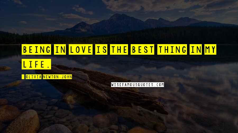 Olivia Newton-John Quotes: Being in love is the best thing in my life.