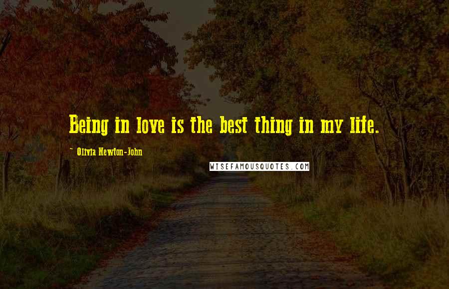 Olivia Newton-John Quotes: Being in love is the best thing in my life.