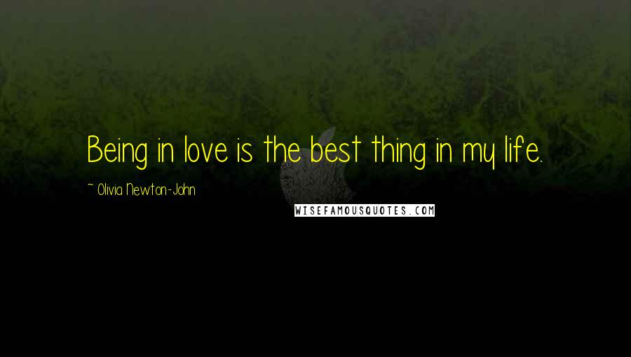 Olivia Newton-John Quotes: Being in love is the best thing in my life.