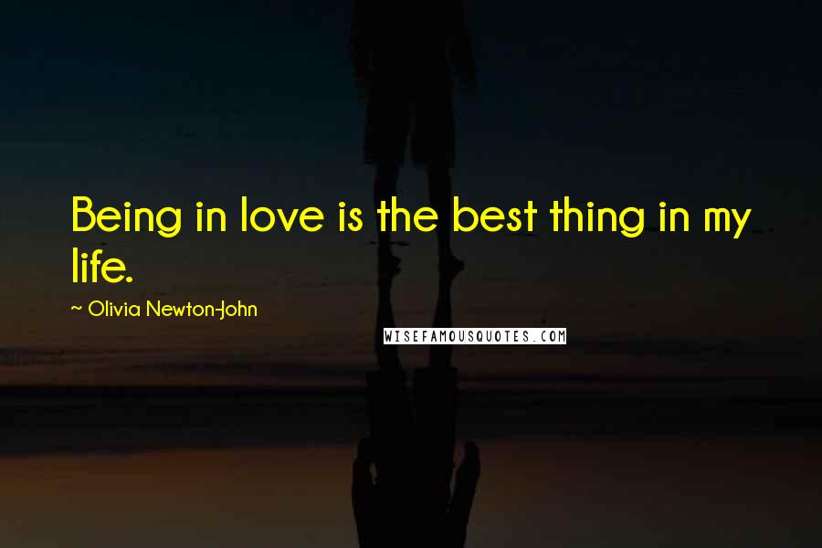 Olivia Newton-John Quotes: Being in love is the best thing in my life.