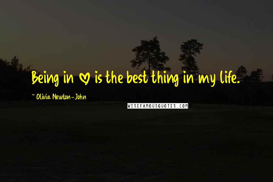 Olivia Newton-John Quotes: Being in love is the best thing in my life.