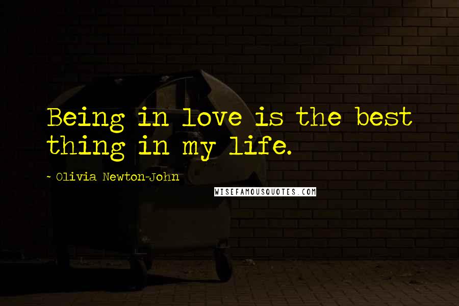 Olivia Newton-John Quotes: Being in love is the best thing in my life.