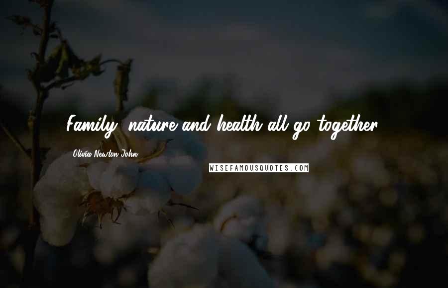 Olivia Newton-John Quotes: Family, nature and health all go together.