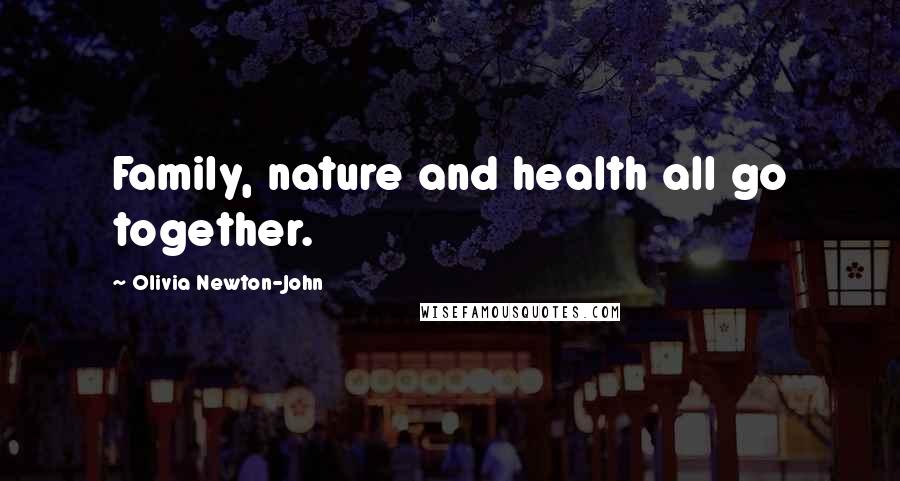 Olivia Newton-John Quotes: Family, nature and health all go together.