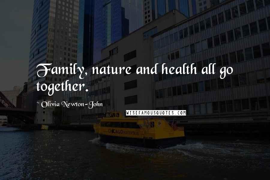 Olivia Newton-John Quotes: Family, nature and health all go together.