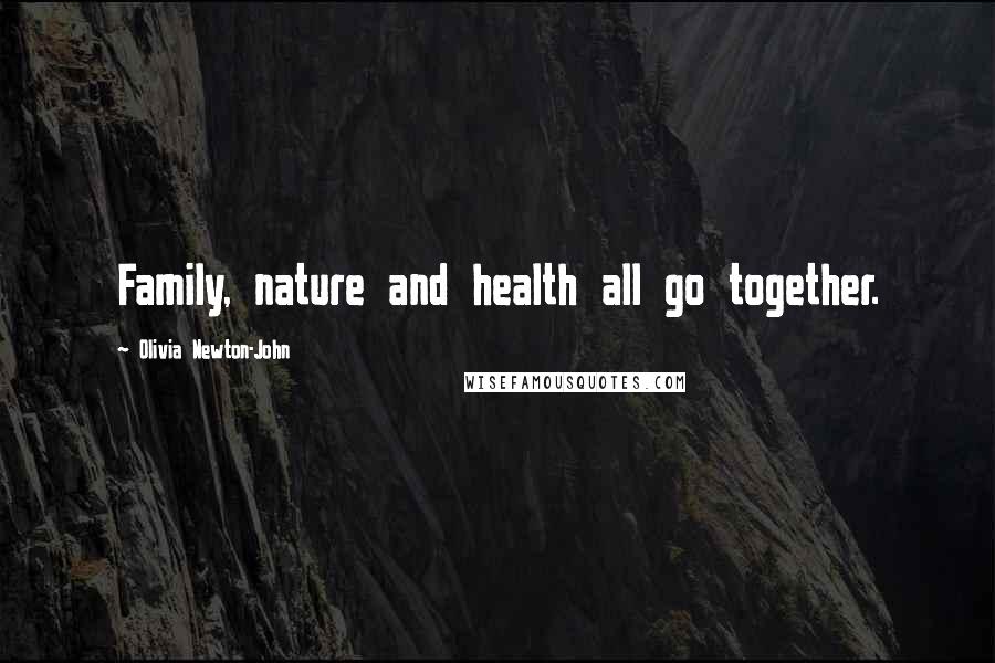 Olivia Newton-John Quotes: Family, nature and health all go together.