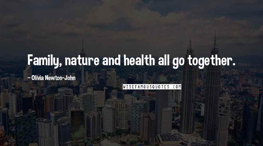 Olivia Newton-John Quotes: Family, nature and health all go together.