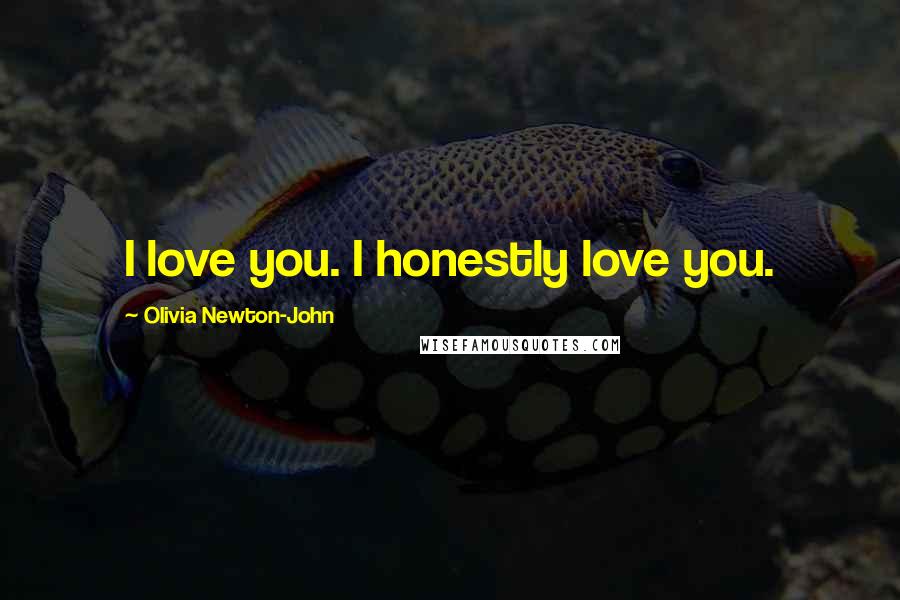 Olivia Newton-John Quotes: I love you. I honestly love you.