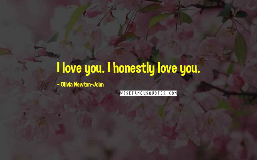 Olivia Newton-John Quotes: I love you. I honestly love you.