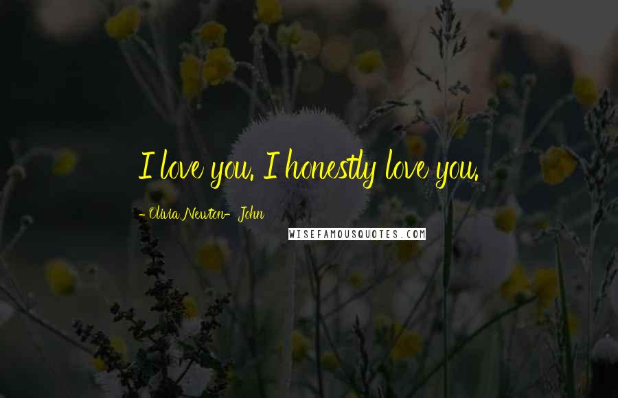 Olivia Newton-John Quotes: I love you. I honestly love you.