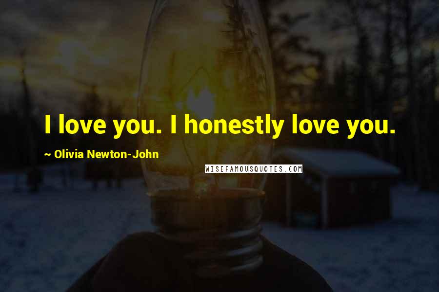 Olivia Newton-John Quotes: I love you. I honestly love you.