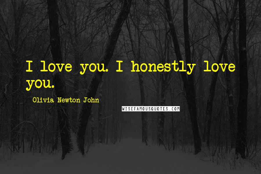 Olivia Newton-John Quotes: I love you. I honestly love you.