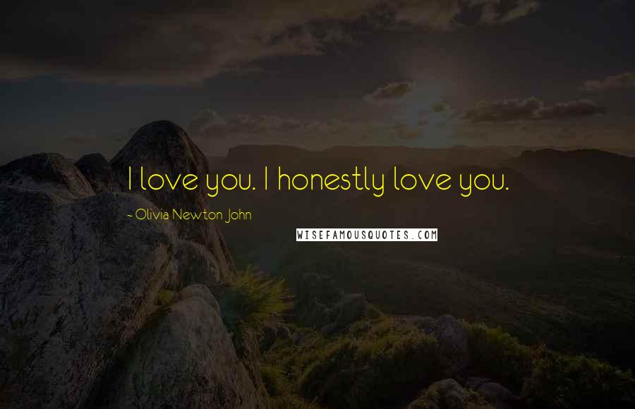 Olivia Newton-John Quotes: I love you. I honestly love you.