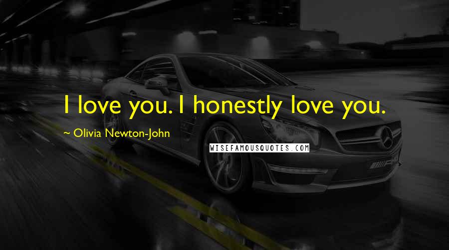 Olivia Newton-John Quotes: I love you. I honestly love you.