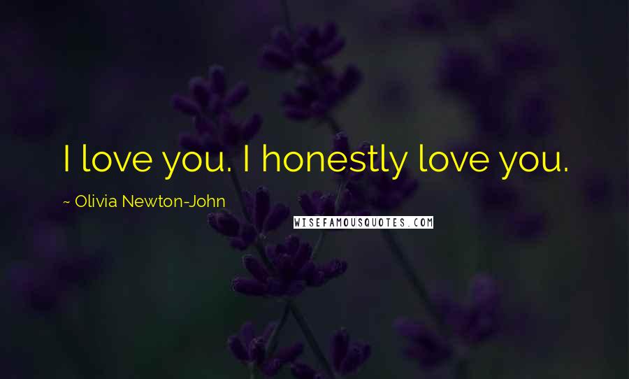 Olivia Newton-John Quotes: I love you. I honestly love you.