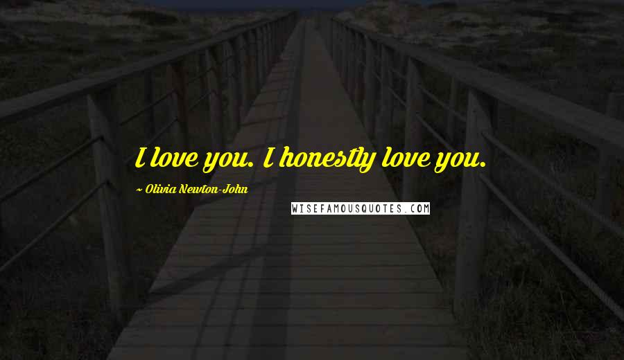 Olivia Newton-John Quotes: I love you. I honestly love you.