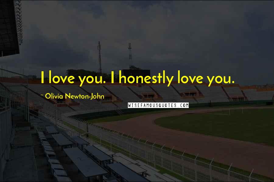 Olivia Newton-John Quotes: I love you. I honestly love you.