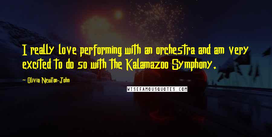 Olivia Newton-John Quotes: I really love performing with an orchestra and am very excited to do so with the Kalamazoo Symphony.