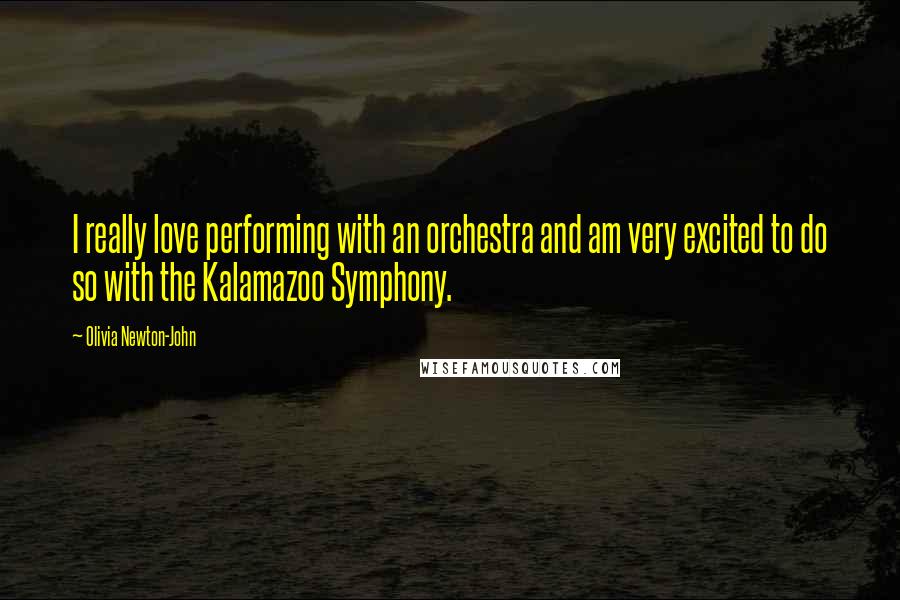 Olivia Newton-John Quotes: I really love performing with an orchestra and am very excited to do so with the Kalamazoo Symphony.