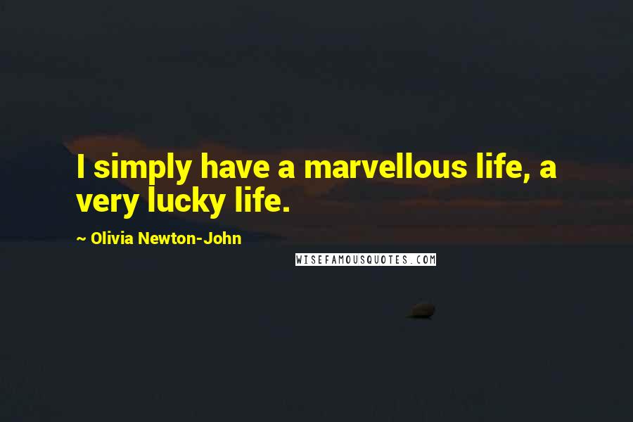 Olivia Newton-John Quotes: I simply have a marvellous life, a very lucky life.
