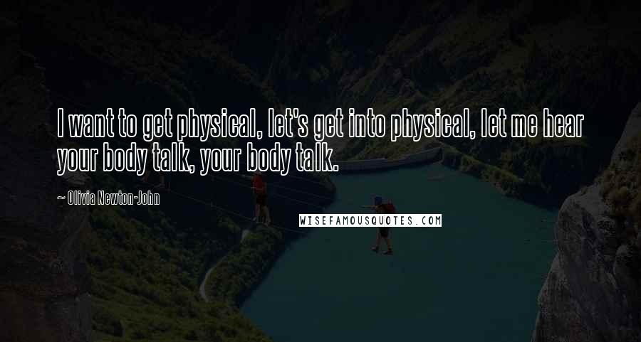 Olivia Newton-John Quotes: I want to get physical, let's get into physical, let me hear your body talk, your body talk.