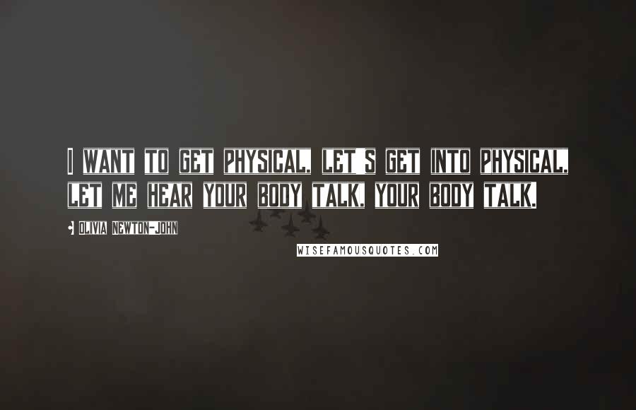 Olivia Newton-John Quotes: I want to get physical, let's get into physical, let me hear your body talk, your body talk.