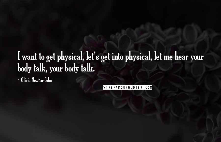 Olivia Newton-John Quotes: I want to get physical, let's get into physical, let me hear your body talk, your body talk.