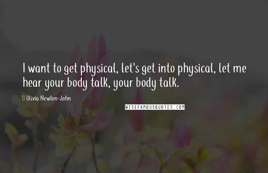 Olivia Newton-John Quotes: I want to get physical, let's get into physical, let me hear your body talk, your body talk.