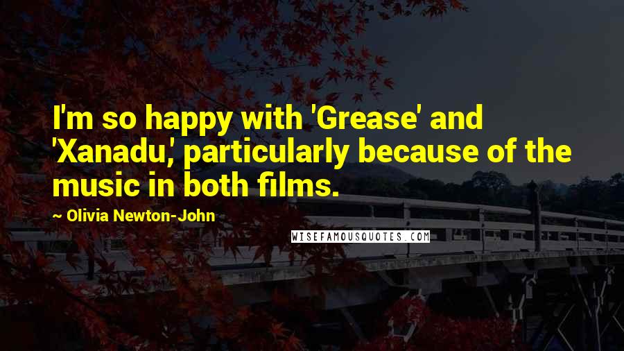 Olivia Newton-John Quotes: I'm so happy with 'Grease' and 'Xanadu,' particularly because of the music in both films.