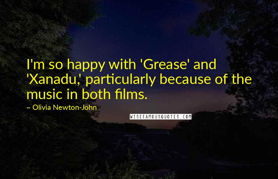 Olivia Newton-John Quotes: I'm so happy with 'Grease' and 'Xanadu,' particularly because of the music in both films.