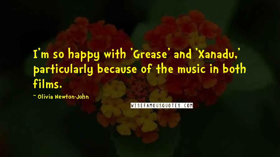 Olivia Newton-John Quotes: I'm so happy with 'Grease' and 'Xanadu,' particularly because of the music in both films.
