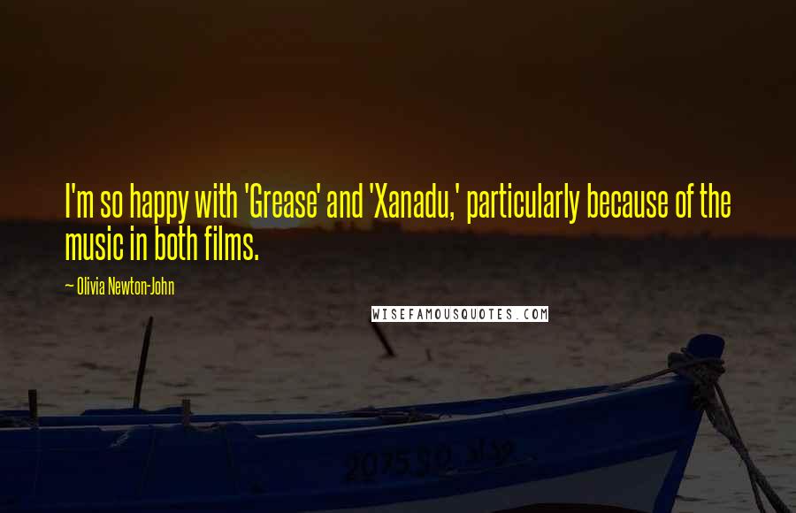 Olivia Newton-John Quotes: I'm so happy with 'Grease' and 'Xanadu,' particularly because of the music in both films.