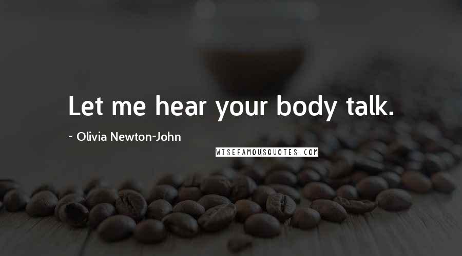 Olivia Newton-John Quotes: Let me hear your body talk.