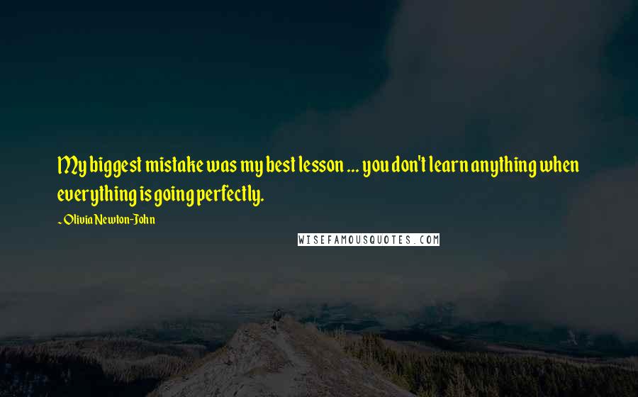 Olivia Newton-John Quotes: My biggest mistake was my best lesson ... you don't learn anything when everything is going perfectly.