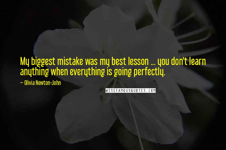 Olivia Newton-John Quotes: My biggest mistake was my best lesson ... you don't learn anything when everything is going perfectly.