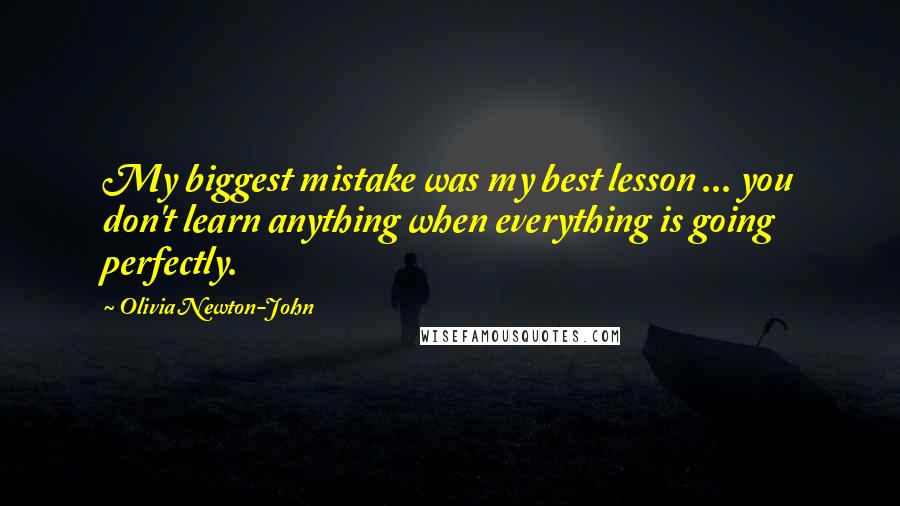 Olivia Newton-John Quotes: My biggest mistake was my best lesson ... you don't learn anything when everything is going perfectly.