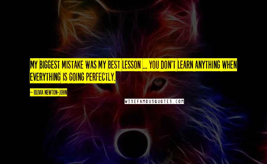 Olivia Newton-John Quotes: My biggest mistake was my best lesson ... you don't learn anything when everything is going perfectly.