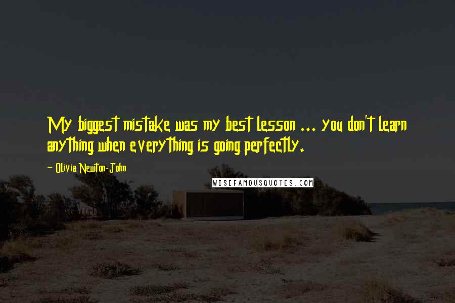 Olivia Newton-John Quotes: My biggest mistake was my best lesson ... you don't learn anything when everything is going perfectly.