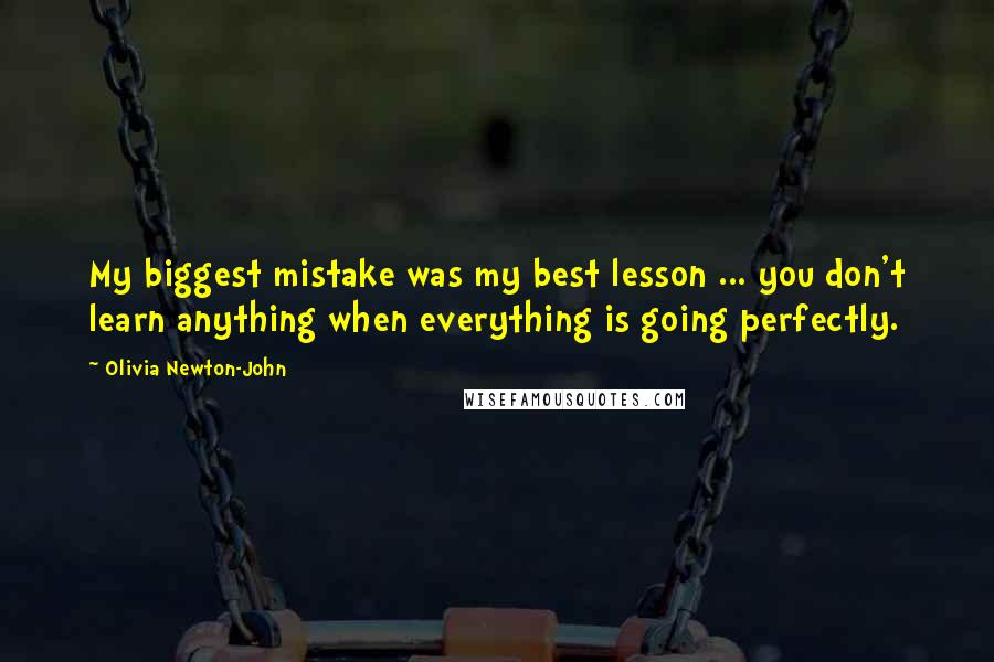 Olivia Newton-John Quotes: My biggest mistake was my best lesson ... you don't learn anything when everything is going perfectly.