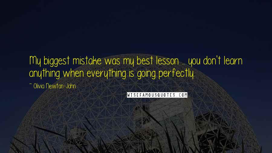 Olivia Newton-John Quotes: My biggest mistake was my best lesson ... you don't learn anything when everything is going perfectly.