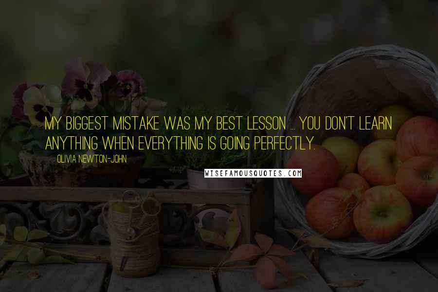 Olivia Newton-John Quotes: My biggest mistake was my best lesson ... you don't learn anything when everything is going perfectly.