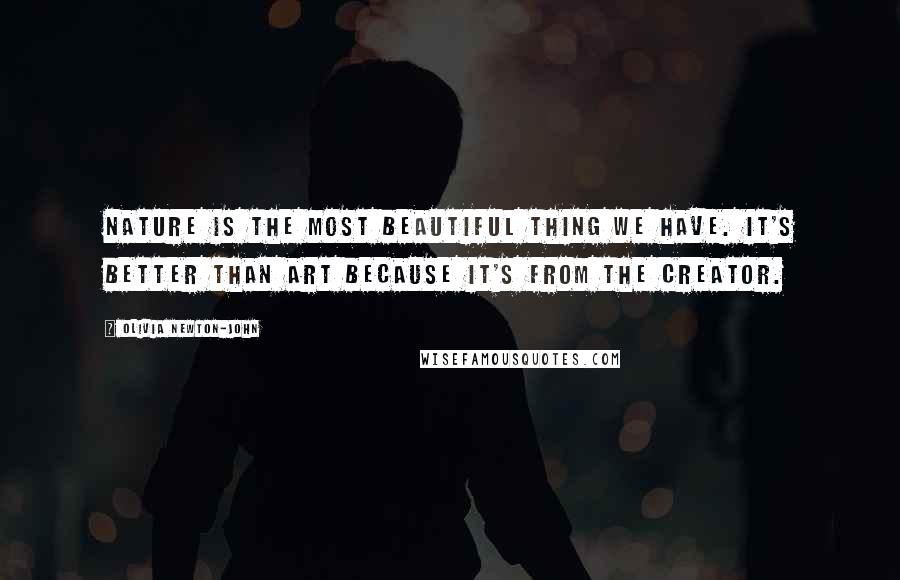 Olivia Newton-John Quotes: Nature is the most beautiful thing we have. It's better than art because it's from the creator.